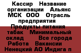 Кассир › Название организации ­ Альянс-МСК, ООО › Отрасль предприятия ­ Продукты питания, табак › Минимальный оклад ­ 1 - Все города Работа » Вакансии   . Ненецкий АО,Индига п.